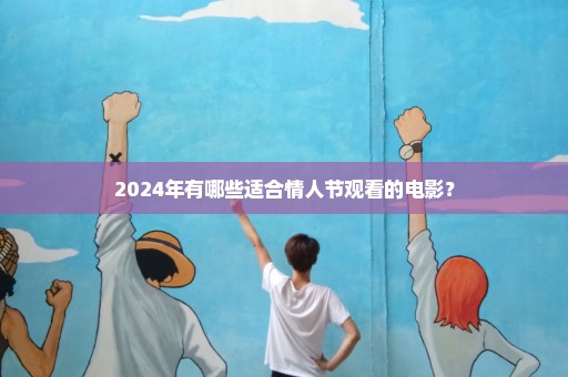 2024年有哪些适合情人节观看的电影？