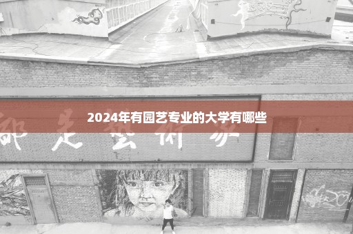 2024年有园艺专业的大学有哪些