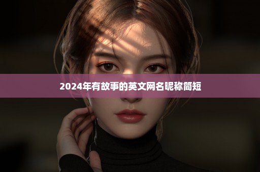 2024年有故事的英文网名昵称简短