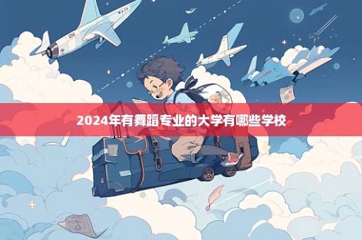 2024年有舞蹈专业的大学有哪些学校