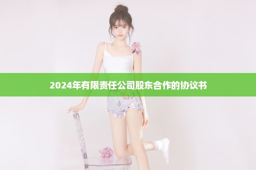 2024年有限责任公司股东合作的协议书