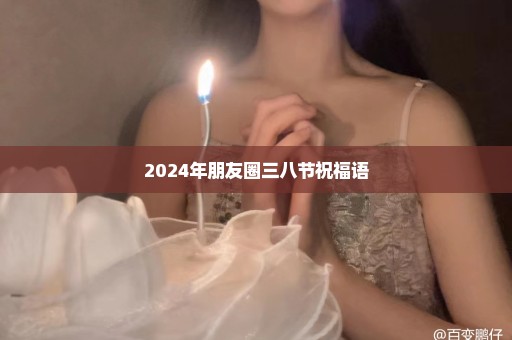 2024年朋友圈三八节祝福语