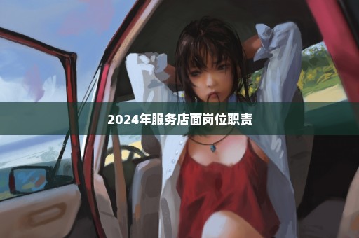 2024年服务店面岗位职责