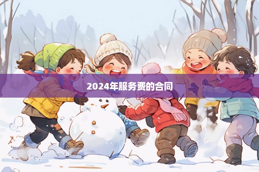 2024年服务费的合同