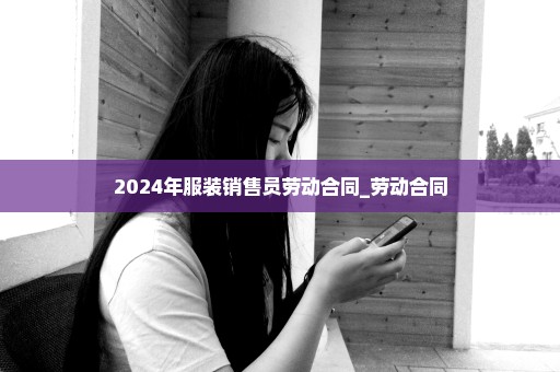 2024年服装销售员劳动合同_劳动合同