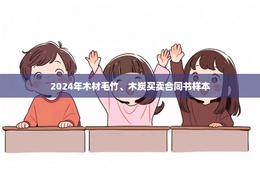 2024年木材毛竹、木炭买卖合同书样本