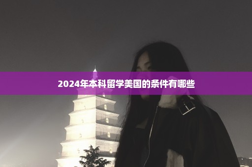 2024年本科留学美国的条件有哪些