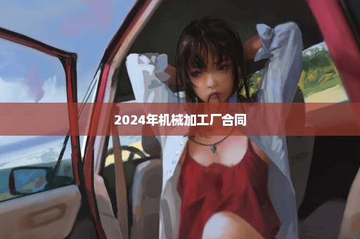 2024年机械加工厂合同