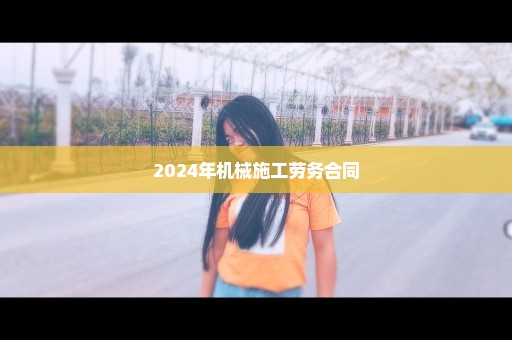 2024年机械施工劳务合同