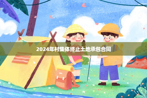 2024年村集体终止土地承包合同