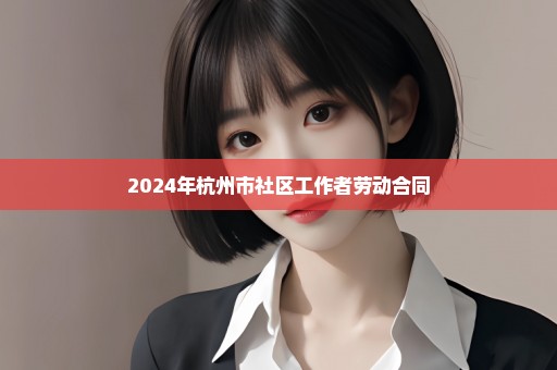 2024年杭州市社区工作者劳动合同