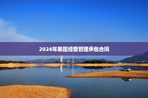 2024年果园经营管理承包合同