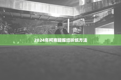 2024年柯南蝴蝶结折纸方法