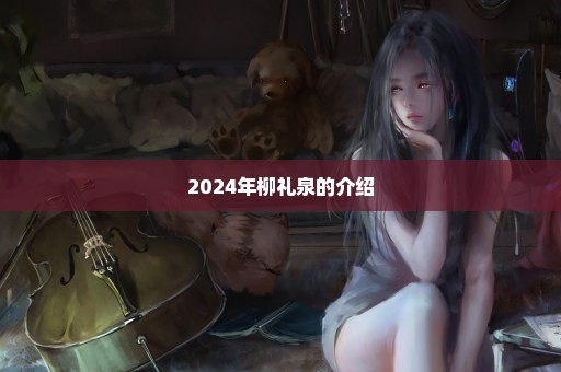 2024年柳礼泉的介绍