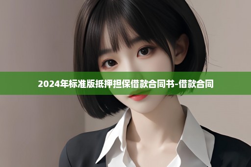 2024年标准版抵押担保借款合同书-借款合同