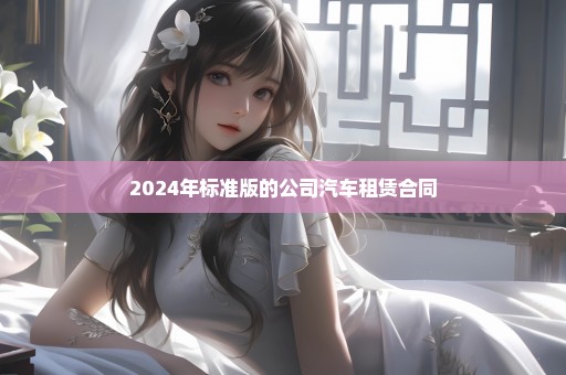 2024年标准版的公司汽车租赁合同