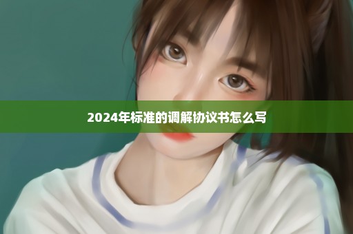 2024年标准的调解协议书怎么写