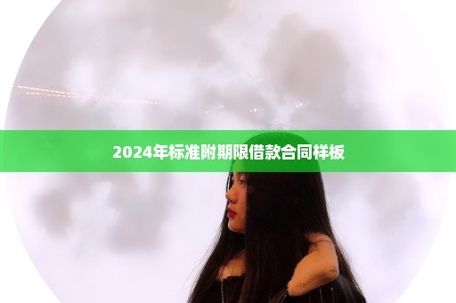 2024年标准附期限借款合同样板