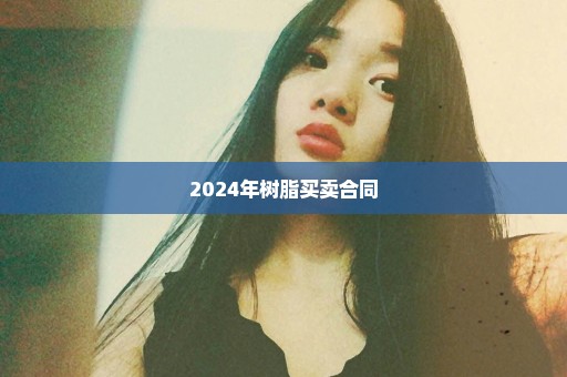 2024年树脂买卖合同