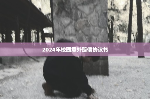 2024年校园意外赔偿协议书