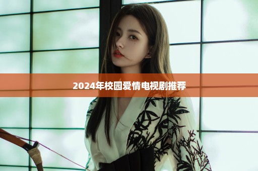 2024年校园爱情电视剧推荐