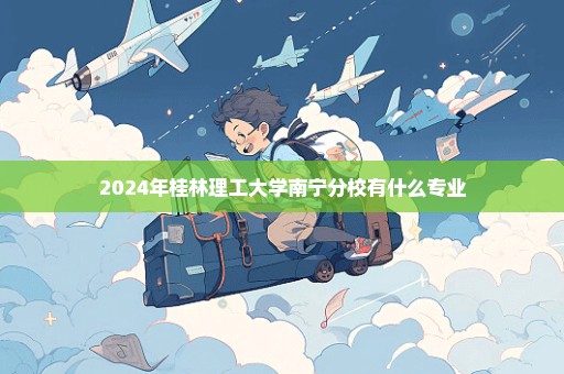 2024年桂林理工大学南宁分校有什么专业