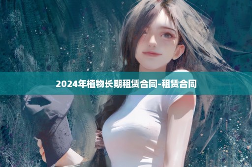 2024年植物长期租赁合同-租赁合同