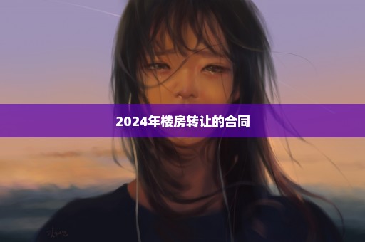 2024年楼房转让的合同