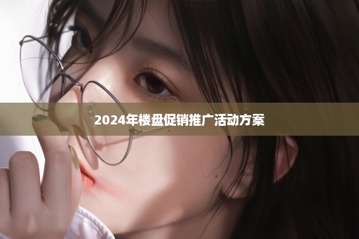 2024年楼盘促销推广活动方案