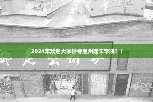 2024年欢迎大家报考温州理工学院！！