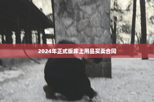 2024年正式版床上用品买卖合同