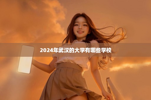 2024年武汉的大学有哪些学校