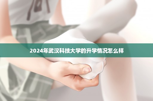 2024年武汉科技大学的升学情况怎么样