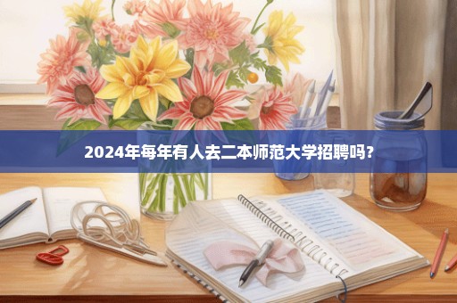 2024年每年有人去二本师范大学招聘吗？