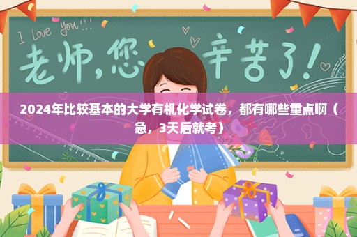 2024年比较基本的大学有机化学试卷，都有哪些重点啊（急，3天后就考）