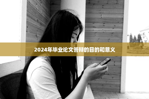 2024年毕业论文答辩的目的和意义