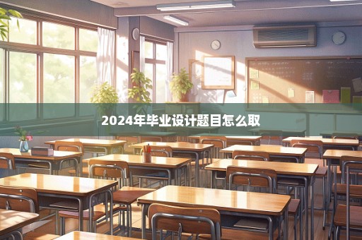 2024年毕业设计题目怎么取