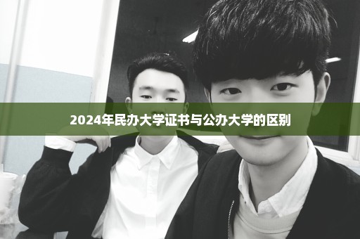 2024年民办大学证书与公办大学的区别