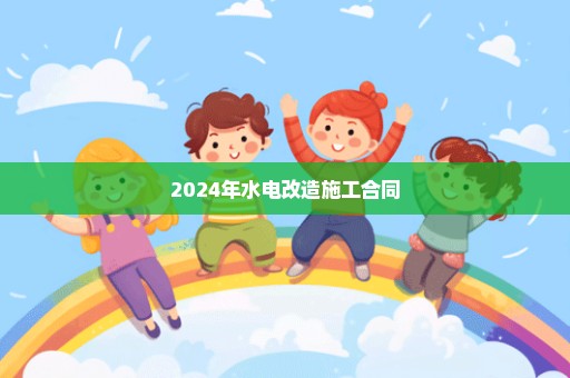 2024年水电改造施工合同