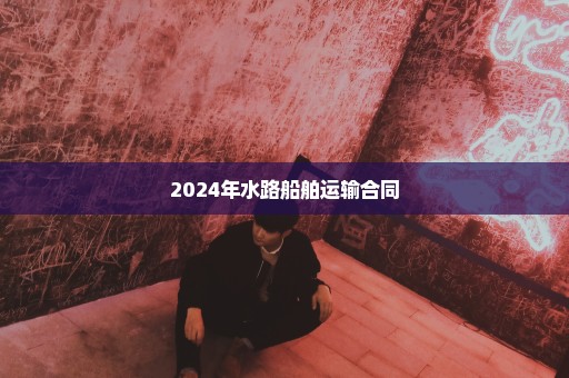 2024年水路船舶运输合同