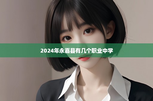 2024年永嘉县有几个职业中学