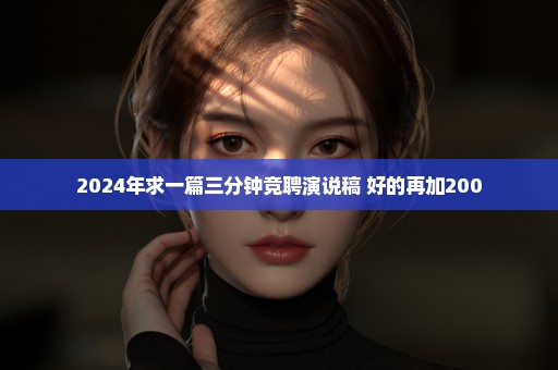 2024年求一篇三分钟竞聘演说稿 好的再加200