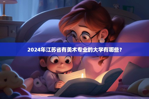 2024年江苏省有美术专业的大学有哪些？