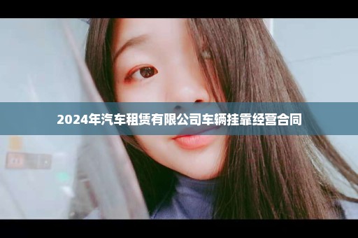 2024年汽车租赁有限公司车辆挂靠经营合同