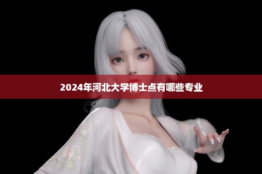 2024年河北大学博士点有哪些专业