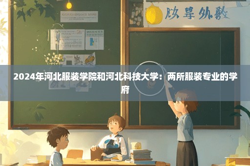 2024年河北服装学院和河北科技大学：两所服装专业的学府