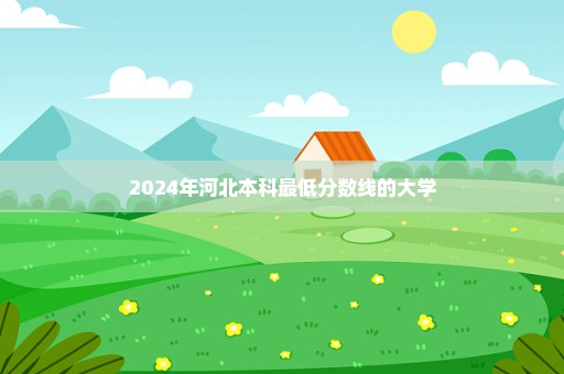 2024年河北本科最低分数线的大学