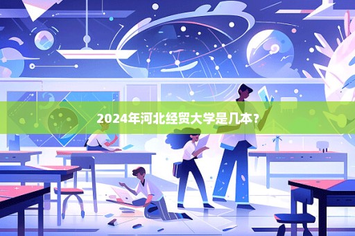 2024年河北经贸大学是几本？