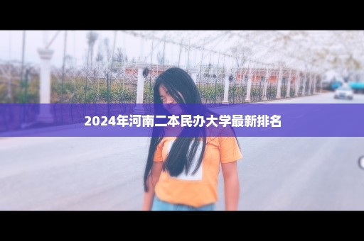 2024年河南二本民办大学最新排名