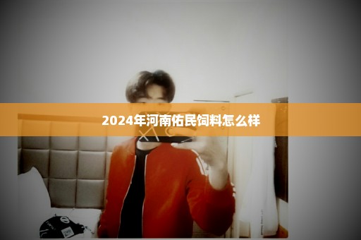 2024年河南佑民饲料怎么样